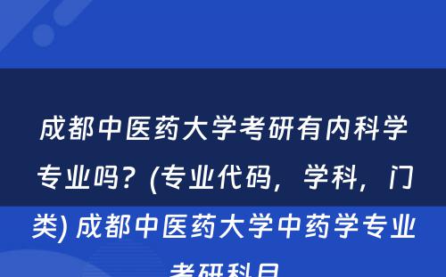 成都中医药大学考研有内科学专业吗？(专业代码，学科，门类) 成都中医药大学中药学专业考研科目