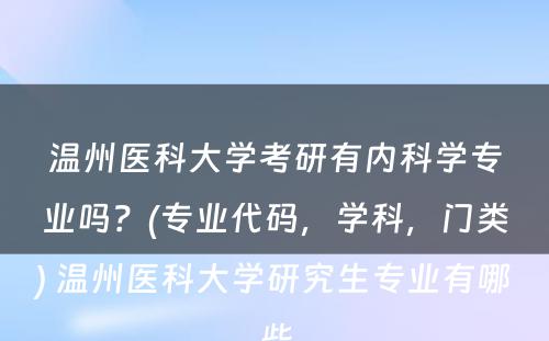 温州医科大学考研有内科学专业吗？(专业代码，学科，门类) 温州医科大学研究生专业有哪些