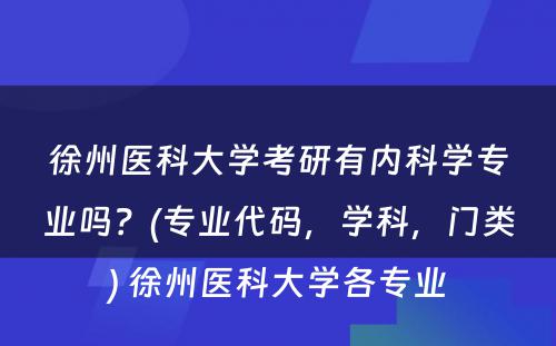 徐州医科大学考研有内科学专业吗？(专业代码，学科，门类) 徐州医科大学各专业