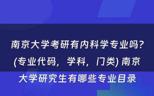 南京大学考研有内科学专业吗？(专业代码，学科，门类) 南京大学研究生有哪些专业目录