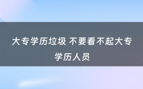 大专学历垃圾 不要看不起大专学历人员