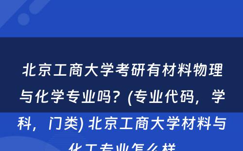 北京工商大学考研有材料物理与化学专业吗？(专业代码，学科，门类) 北京工商大学材料与化工专业怎么样