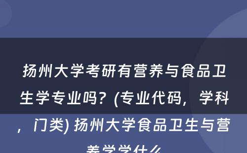 扬州大学考研有营养与食品卫生学专业吗？(专业代码，学科，门类) 扬州大学食品卫生与营养学学什么