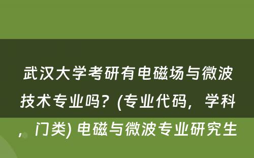 武汉大学考研有电磁场与微波技术专业吗？(专业代码，学科，门类) 电磁与微波专业研究生