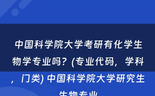 中国科学院大学考研有化学生物学专业吗？(专业代码，学科，门类) 中国科学院大学研究生生物专业