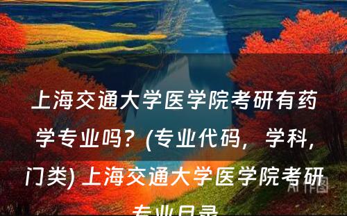 上海交通大学医学院考研有药学专业吗？(专业代码，学科，门类) 上海交通大学医学院考研专业目录