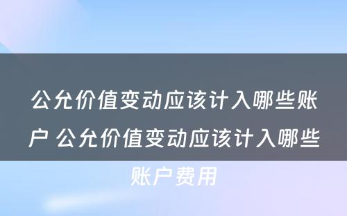 公允价值变动应该计入哪些账户 公允价值变动应该计入哪些账户费用