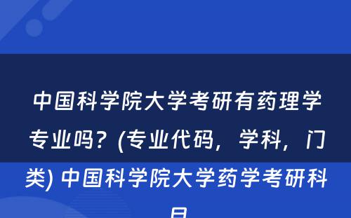 中国科学院大学考研有药理学专业吗？(专业代码，学科，门类) 中国科学院大学药学考研科目