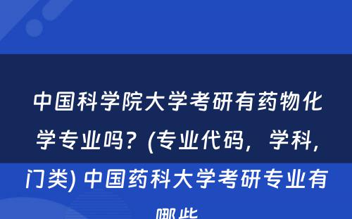 中国科学院大学考研有药物化学专业吗？(专业代码，学科，门类) 中国药科大学考研专业有哪些