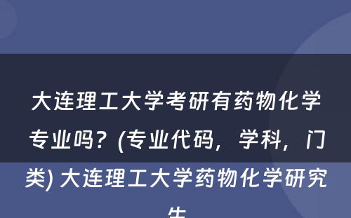 大连理工大学考研有药物化学专业吗？(专业代码，学科，门类) 大连理工大学药物化学研究生