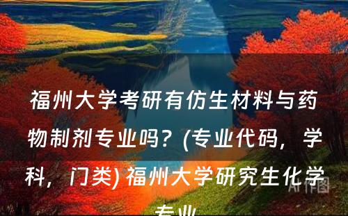 福州大学考研有仿生材料与药物制剂专业吗？(专业代码，学科，门类) 福州大学研究生化学专业