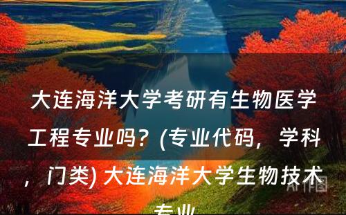 大连海洋大学考研有生物医学工程专业吗？(专业代码，学科，门类) 大连海洋大学生物技术专业