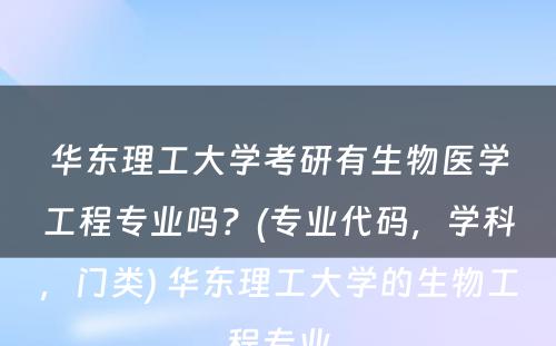 华东理工大学考研有生物医学工程专业吗？(专业代码，学科，门类) 华东理工大学的生物工程专业