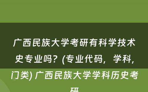 广西民族大学考研有科学技术史专业吗？(专业代码，学科，门类) 广西民族大学学科历史考研