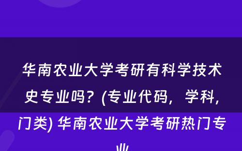 华南农业大学考研有科学技术史专业吗？(专业代码，学科，门类) 华南农业大学考研热门专业