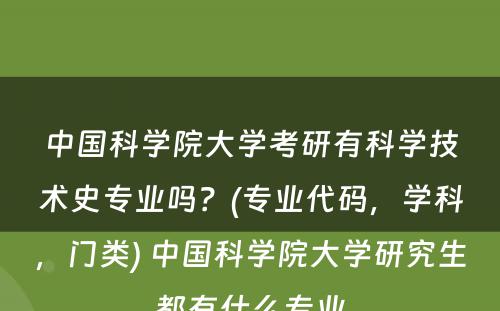 中国科学院大学考研有科学技术史专业吗？(专业代码，学科，门类) 中国科学院大学研究生都有什么专业