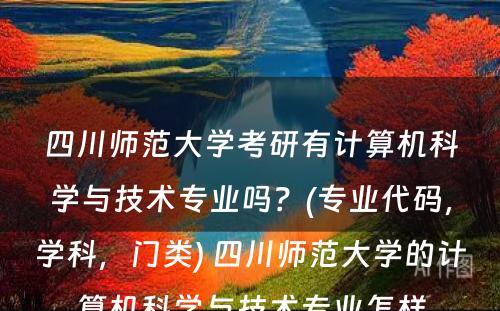 四川师范大学考研有计算机科学与技术专业吗？(专业代码，学科，门类) 四川师范大学的计算机科学与技术专业怎样