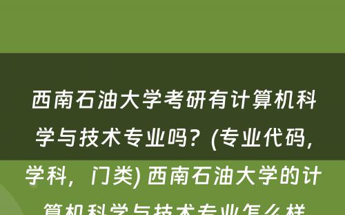 西南石油大学考研有计算机科学与技术专业吗？(专业代码，学科，门类) 西南石油大学的计算机科学与技术专业怎么样