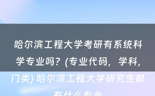 哈尔滨工程大学考研有系统科学专业吗？(专业代码，学科，门类) 哈尔滨工程大学研究生都有什么专业