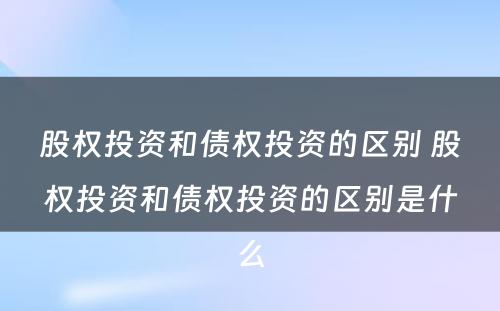 股权投资和债权投资的区别 股权投资和债权投资的区别是什么