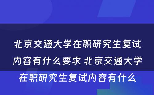 北京交通大学在职研究生复试内容有什么要求 北京交通大学在职研究生复试内容有什么