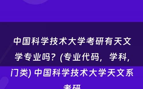 中国科学技术大学考研有天文学专业吗？(专业代码，学科，门类) 中国科学技术大学天文系考研