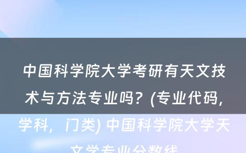 中国科学院大学考研有天文技术与方法专业吗？(专业代码，学科，门类) 中国科学院大学天文学专业分数线