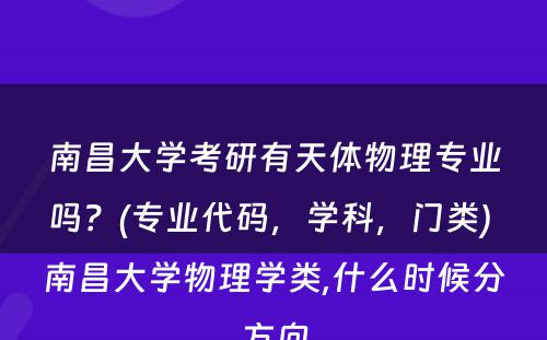 南昌大学考研有天体物理专业吗？(专业代码，学科，门类) 南昌大学物理学类,什么时候分方向