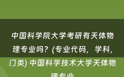 中国科学院大学考研有天体物理专业吗？(专业代码，学科，门类) 中国科学技术大学天体物理专业