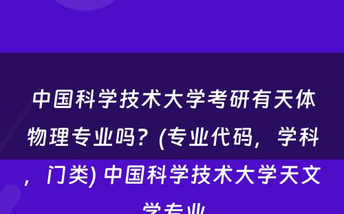 中国科学技术大学考研有天体物理专业吗？(专业代码，学科，门类) 中国科学技术大学天文学专业