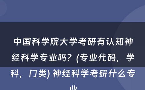 中国科学院大学考研有认知神经科学专业吗？(专业代码，学科，门类) 神经科学考研什么专业