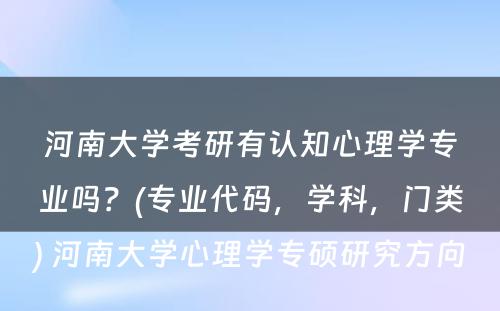 河南大学考研有认知心理学专业吗？(专业代码，学科，门类) 河南大学心理学专硕研究方向