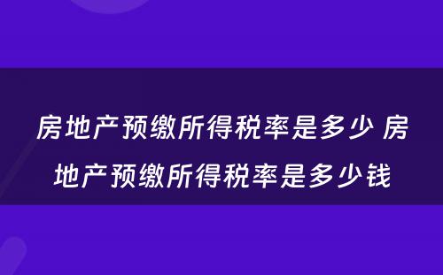 房地产预缴所得税率是多少 房地产预缴所得税率是多少钱