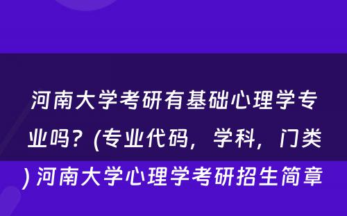 河南大学考研有基础心理学专业吗？(专业代码，学科，门类) 河南大学心理学考研招生简章