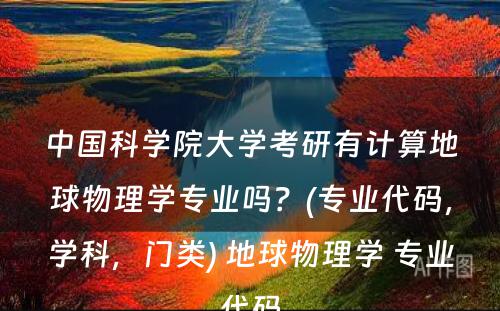 中国科学院大学考研有计算地球物理学专业吗？(专业代码，学科，门类) 地球物理学 专业代码