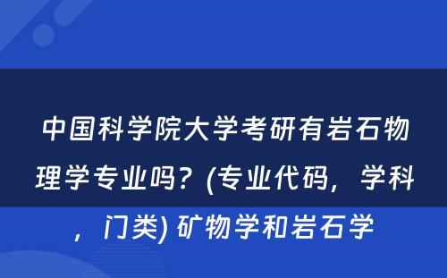 中国科学院大学考研有岩石物理学专业吗？(专业代码，学科，门类) 矿物学和岩石学