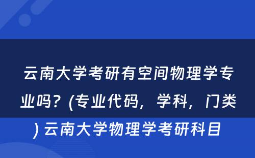 云南大学考研有空间物理学专业吗？(专业代码，学科，门类) 云南大学物理学考研科目