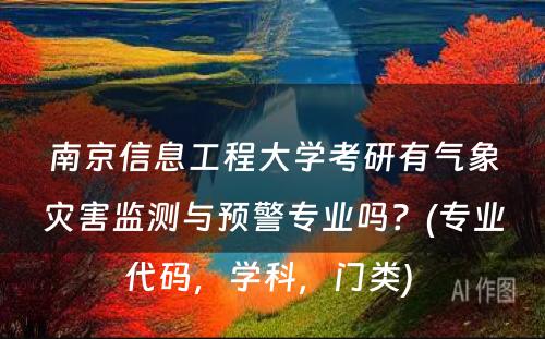 南京信息工程大学考研有气象灾害监测与预警专业吗？(专业代码，学科，门类) 