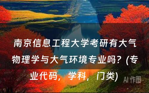 南京信息工程大学考研有大气物理学与大气环境专业吗？(专业代码，学科，门类) 