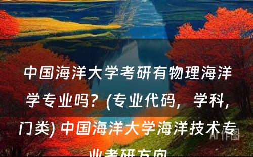 中国海洋大学考研有物理海洋学专业吗？(专业代码，学科，门类) 中国海洋大学海洋技术专业考研方向