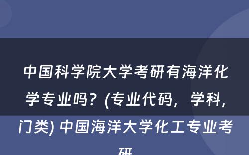 中国科学院大学考研有海洋化学专业吗？(专业代码，学科，门类) 中国海洋大学化工专业考研