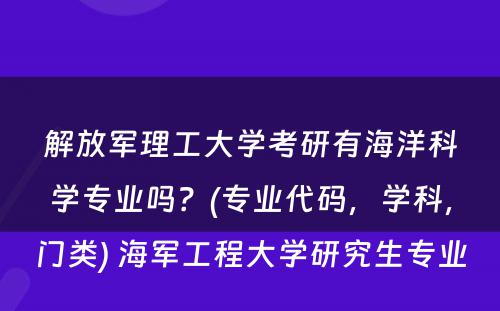 解放军理工大学考研有海洋科学专业吗？(专业代码，学科，门类) 海军工程大学研究生专业