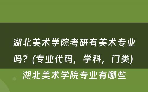 湖北美术学院考研有美术专业吗？(专业代码，学科，门类) 湖北美术学院专业有哪些