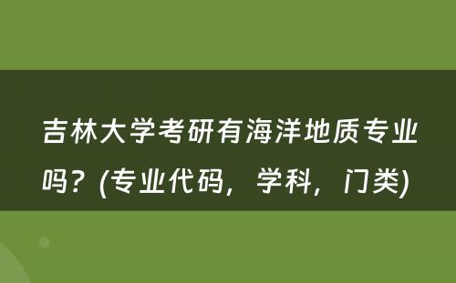 吉林大学考研有海洋地质专业吗？(专业代码，学科，门类) 