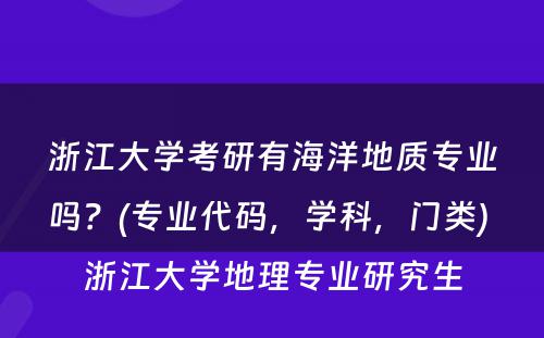 浙江大学考研有海洋地质专业吗？(专业代码，学科，门类) 浙江大学地理专业研究生