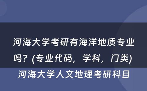 河海大学考研有海洋地质专业吗？(专业代码，学科，门类) 河海大学人文地理考研科目