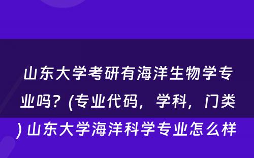 山东大学考研有海洋生物学专业吗？(专业代码，学科，门类) 山东大学海洋科学专业怎么样