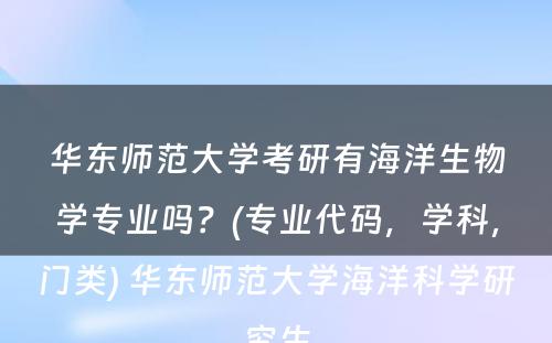 华东师范大学考研有海洋生物学专业吗？(专业代码，学科，门类) 华东师范大学海洋科学研究生