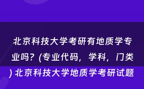 北京科技大学考研有地质学专业吗？(专业代码，学科，门类) 北京科技大学地质学考研试题