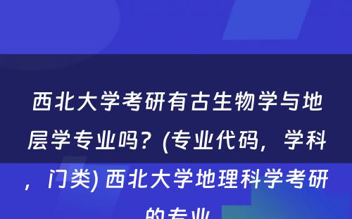 西北大学考研有古生物学与地层学专业吗？(专业代码，学科，门类) 西北大学地理科学考研的专业